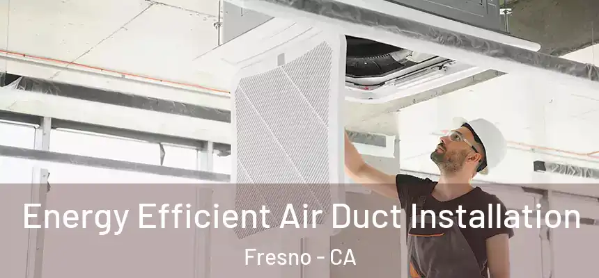  Energy Efficient Air Duct Installation Fresno - CA