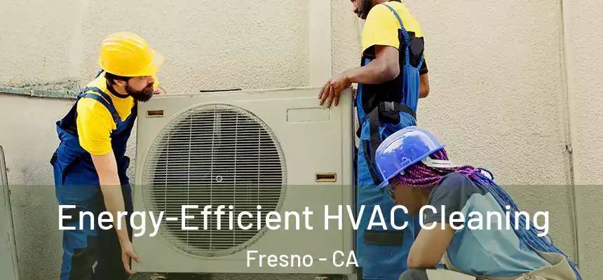  Energy-Efficient HVAC Cleaning Fresno - CA