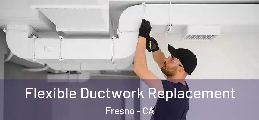 Flexible Ductwork Replacement Fresno - CA